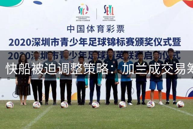 快船被迫调整策略：加兰成交易筹码换取选秀权